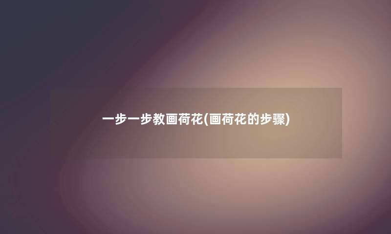 一步一步教画荷花(画荷花的步骤)