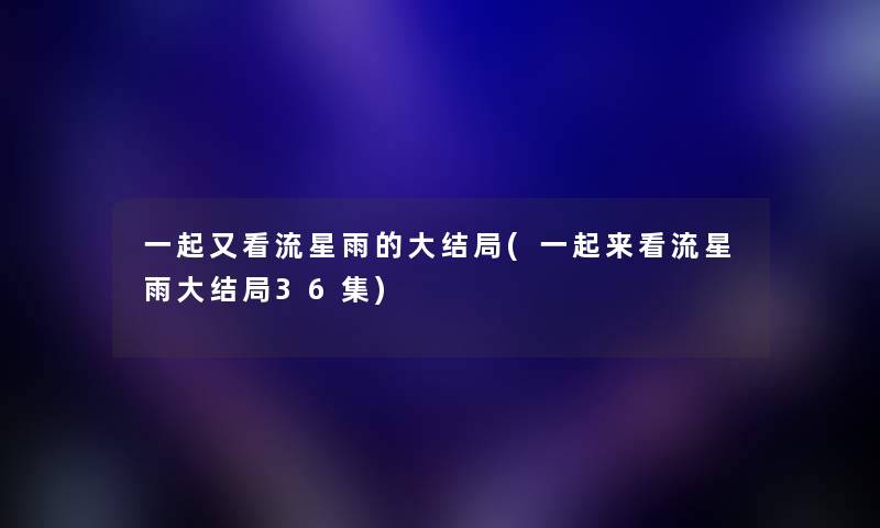 一起又看流星雨的大结局(一起来看流星雨大结局36集)