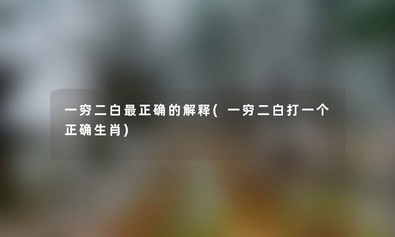 一穷二白正确的解释(一穷二白打一个正确生肖)