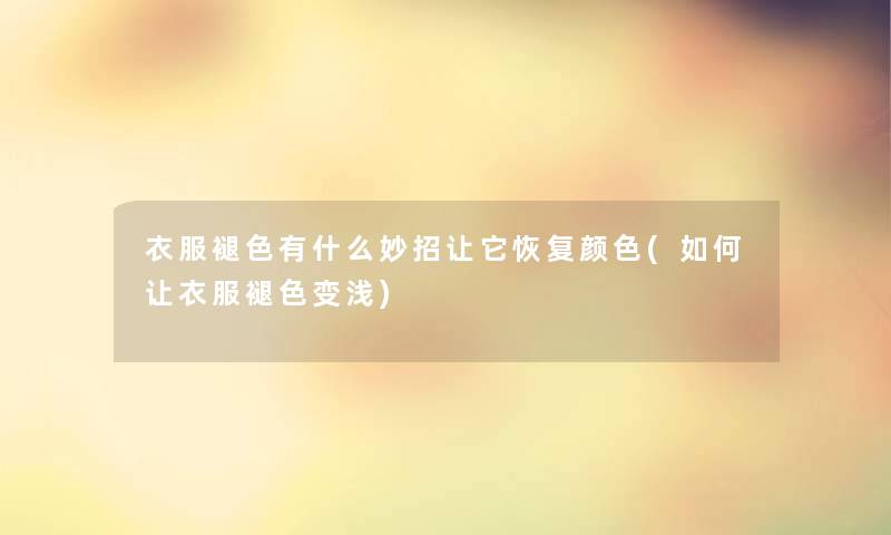 衣服褪色有什么妙招让它恢复颜色(如何让衣服褪色变浅)