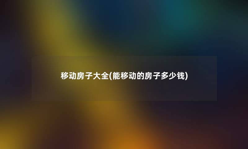 移动房子大全(能移动的房子多少钱)