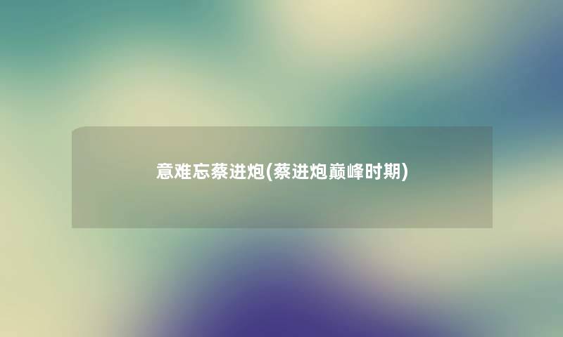 意难忘蔡进炮(蔡进炮巅峰时期)