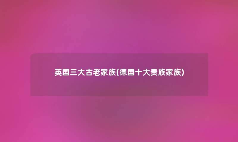 英国三大古老家族(德国一些贵族家族)