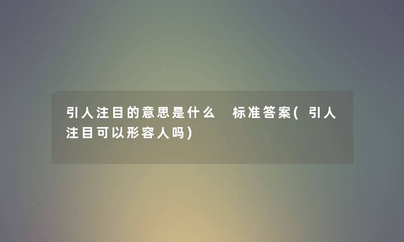 引人注目的意思是什么 标准答案(引人注目可以形容人吗)