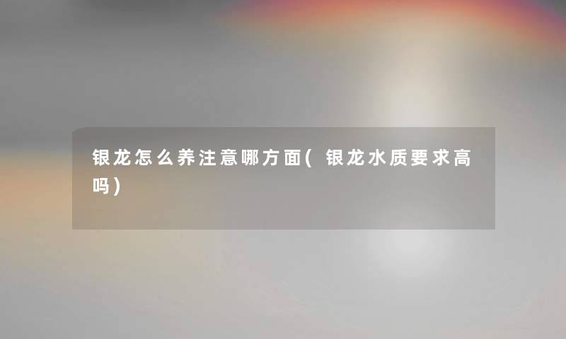 银龙怎么养注意哪方面(银龙水质要求高吗)