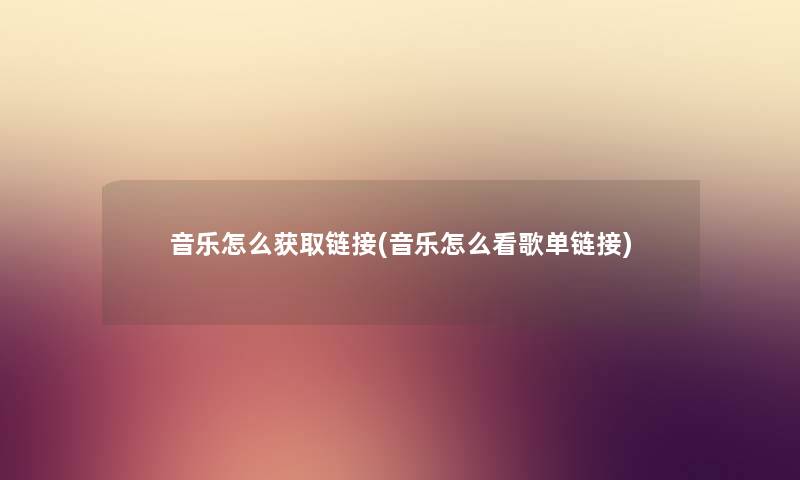 音乐怎么获取链接(音乐怎么看歌单链接)