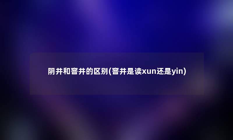 阴井和窨井的区别(窨井是读xun还是yin)