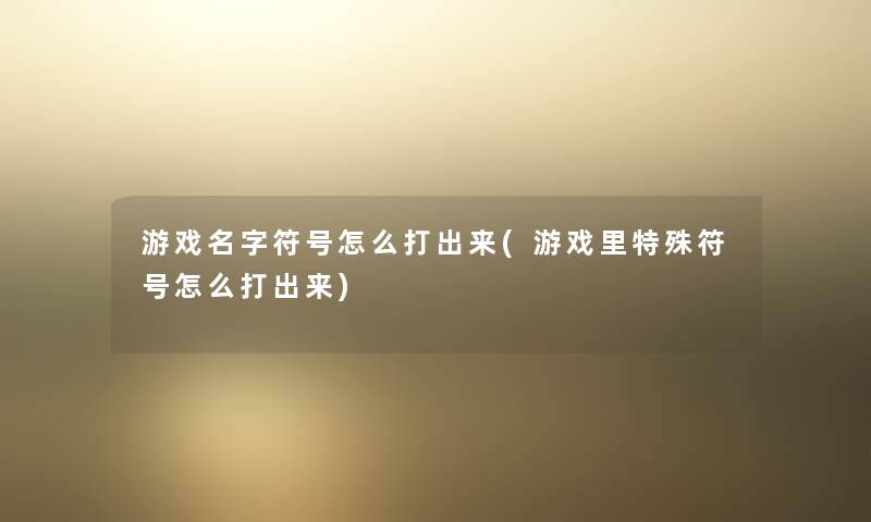 游戏名字符号怎么打出来(游戏里特殊符号怎么打出来)