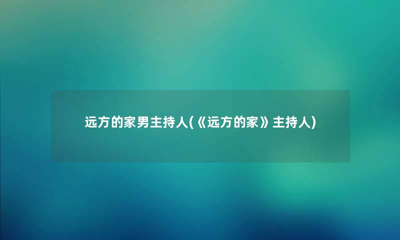 远方的家男主持人(《远方的家》主持人)