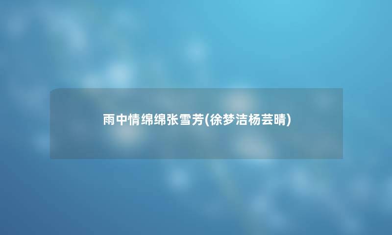 雨中情绵绵张雪芳(徐梦洁杨芸晴)