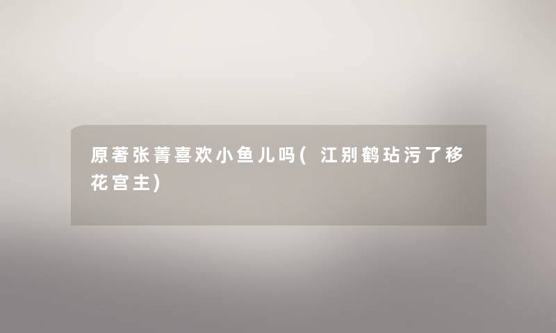 原著张菁喜欢小鱼儿吗(江别鹤玷污了移花宫主)