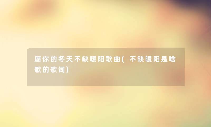 愿你的冬天不缺暖阳歌曲(不缺暖阳是啥歌的歌词)