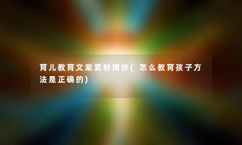 育儿教育文案素材摘抄(怎么教育孩子方法是正确的)