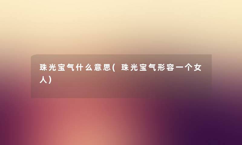 珠光宝气什么意思(珠光宝气形容一个女人)