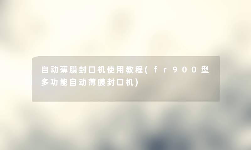 自动薄膜封口机使用教程(fr900型多功能自动薄膜封口机)
