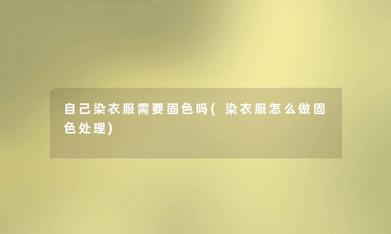 自己染衣服需要固色吗(染衣服怎么做固色处理)