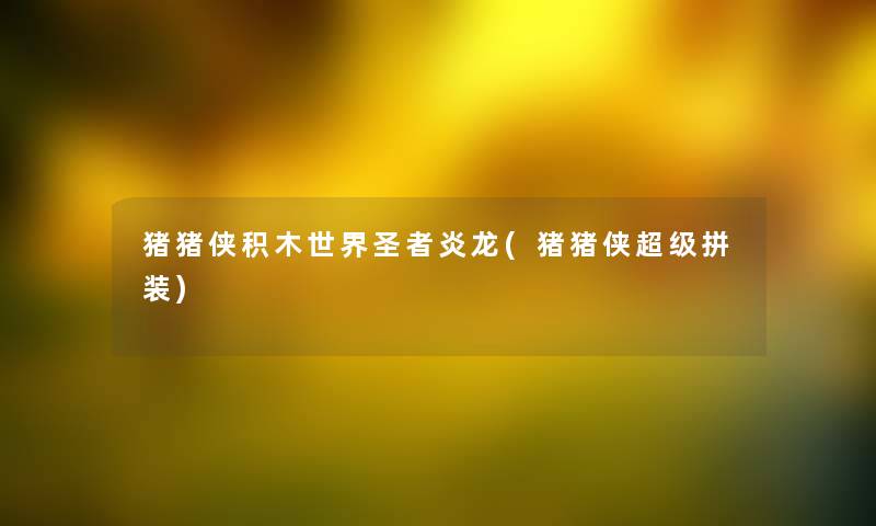 猪猪侠积木世界圣者炎龙(猪猪侠超级拼装)