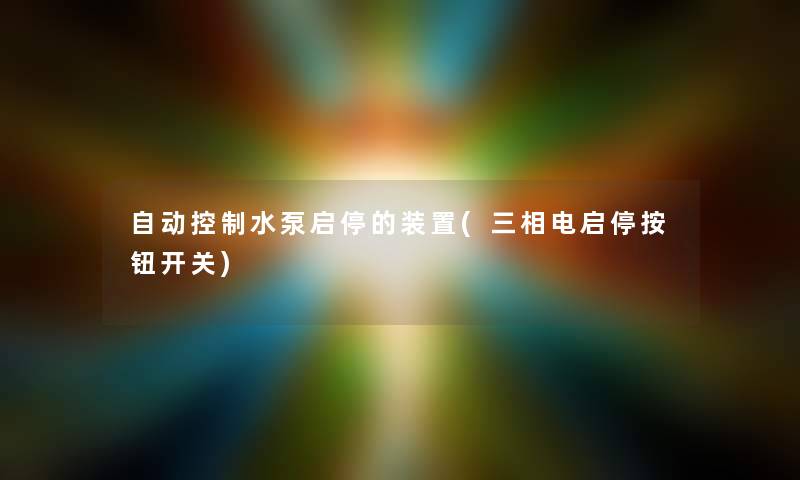 自动控制水泵启停的装置(三相电启停按钮开关)