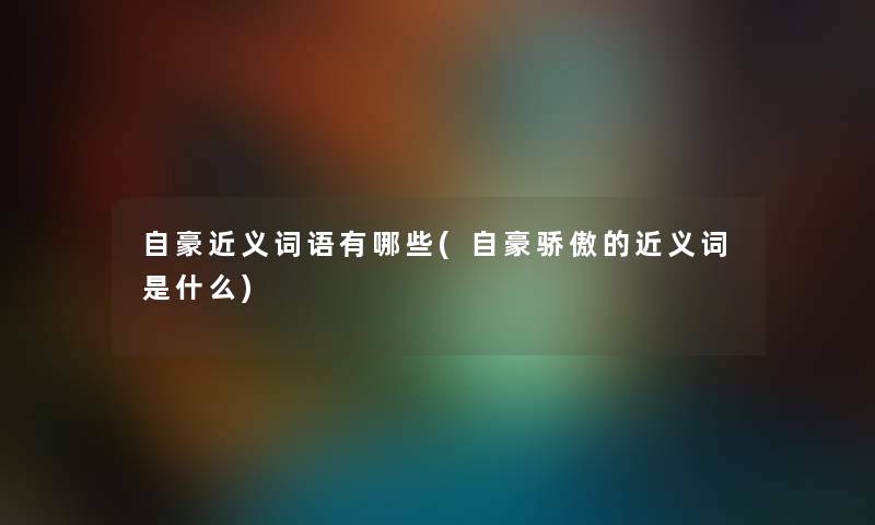 自豪近义词语有哪些(自豪骄傲的近义词是什么)