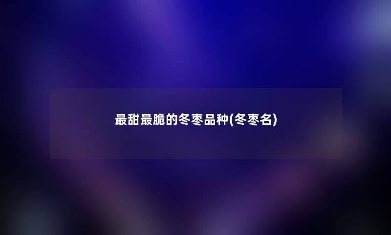 甜脆的冬枣品种(冬枣名)