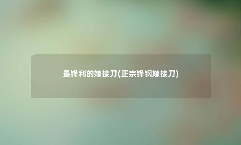 锋利的嫁接刀(正宗锋钢嫁接刀)