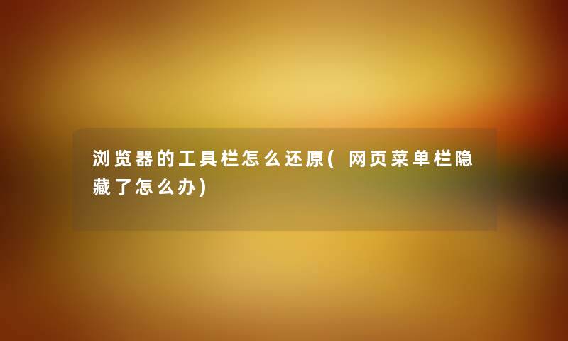 浏览器的工具栏怎么还原(网页菜单栏隐藏了怎么办)