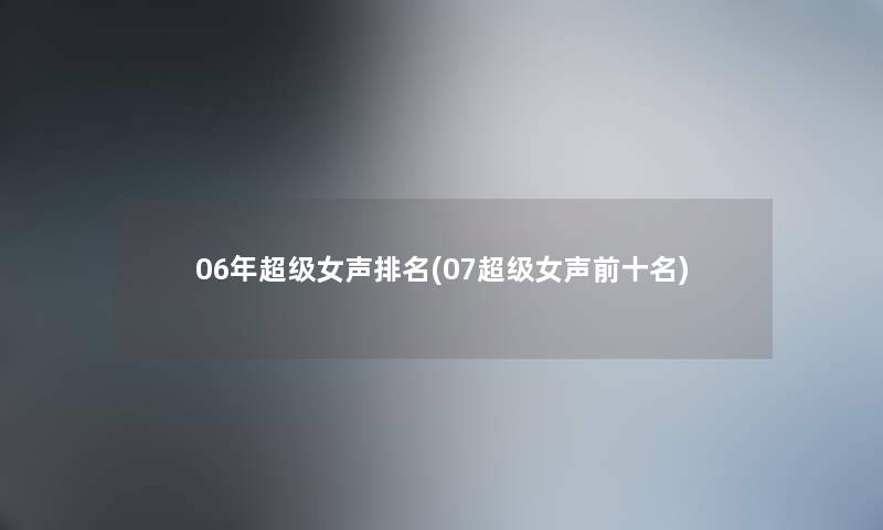 06年超级女声推荐(07超级女声前十名)