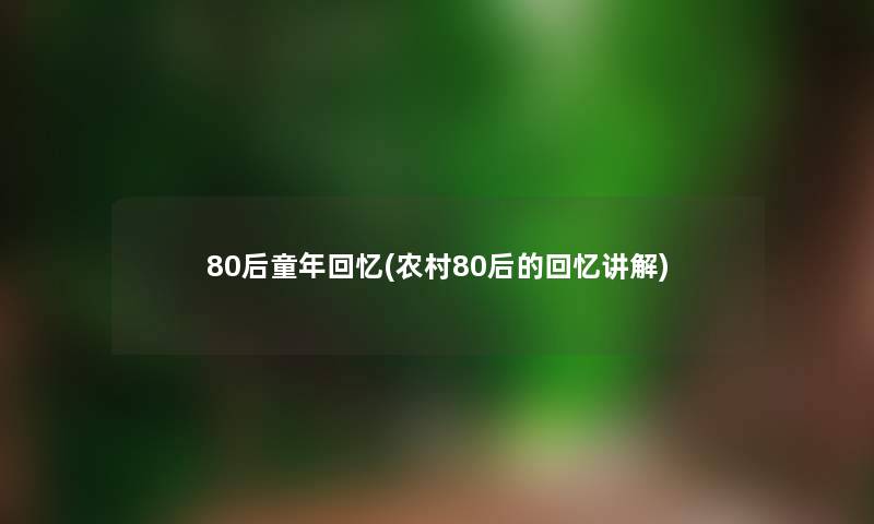 80后童年回忆(农村80后的回忆讲解)