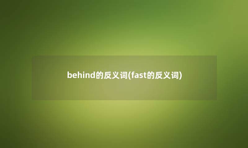 behind的反义词(fast的反义词)