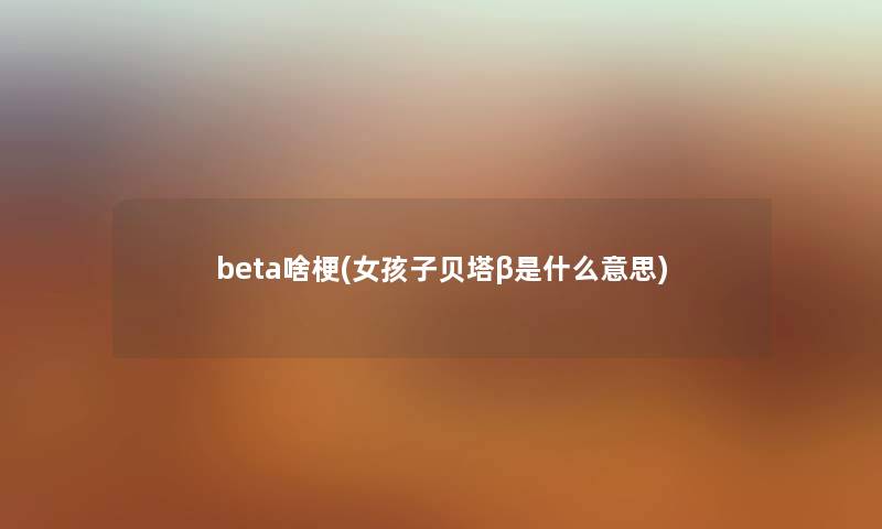 beta啥梗(女孩子贝塔β是什么意思)