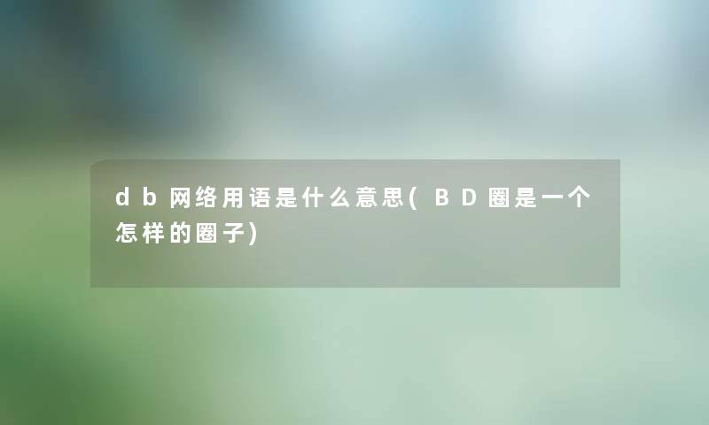 db网络用语是什么意思(BD圈是一个怎样的圈子) db网络用语是什么意思(BD圈是一个怎样的圈子)