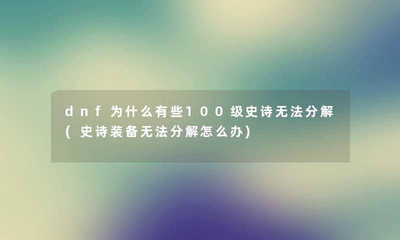 dnf为什么有些100级史诗无法分解(史诗装备无法分解怎么办) dnf为什么有些100级史诗无法分解(史诗装备无法分解怎么办)