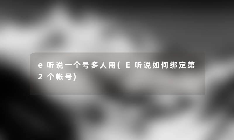 e听说一个号多人用(E听说如何绑定第2个帐号) e听说一个号多人用(E听说如何绑定第2个帐号)