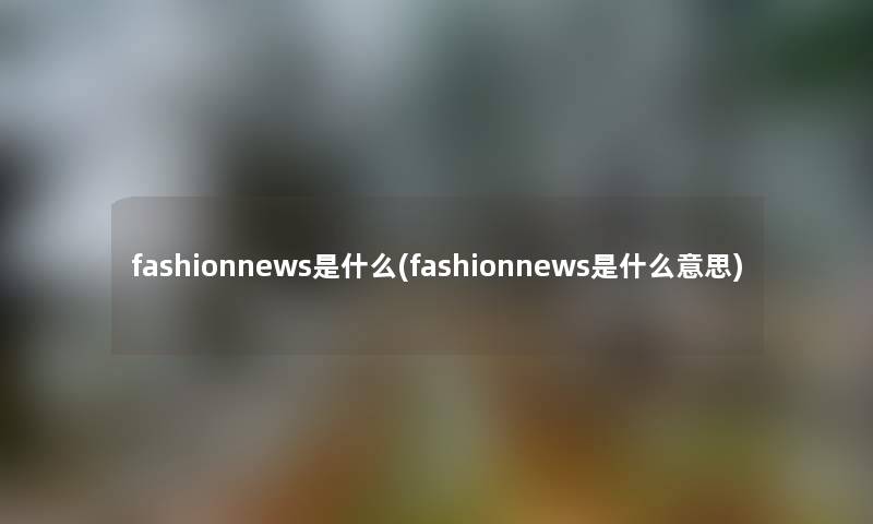 fashionnews是什么(fashionnews是什么意思)