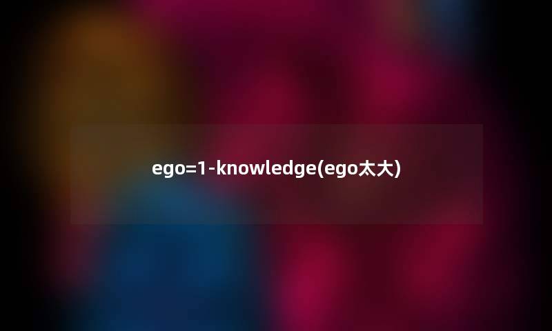 ego=1-knowledge(ego太大) ego=1-knowledge(ego太大)