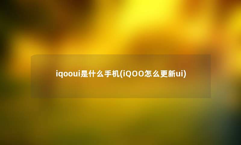 iqooui是什么手机(iQOO怎么更新ui)