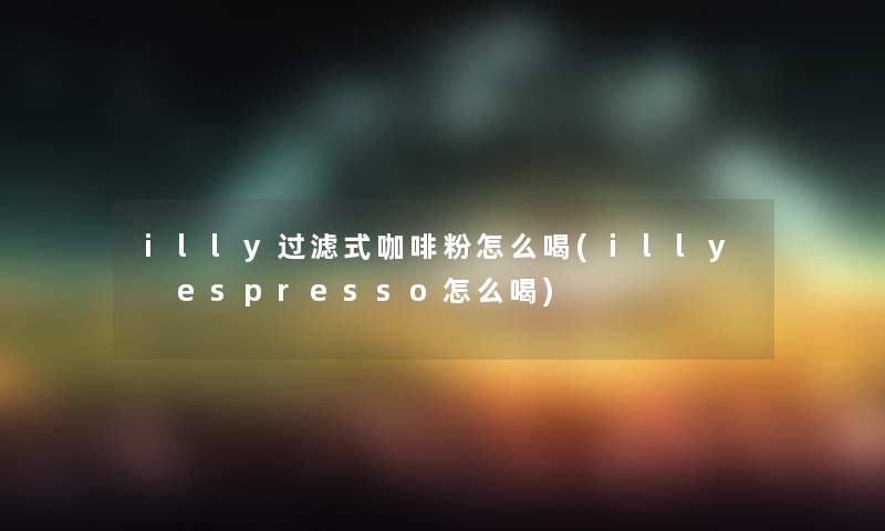 illy过滤式咖啡粉怎么喝(illy espresso怎么喝)