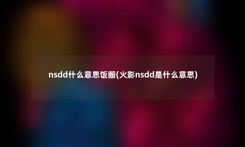 nsdd什么意思饭圈(火影nsdd是什么意思)