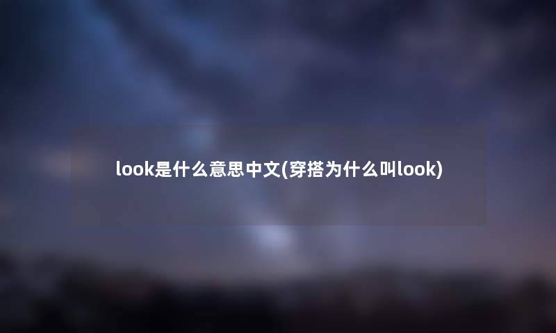 look是什么意思中文(穿搭为什么叫look)