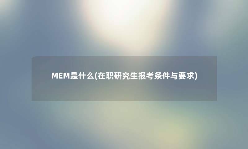 MEM是什么(在职研究生报考条件与要求)
