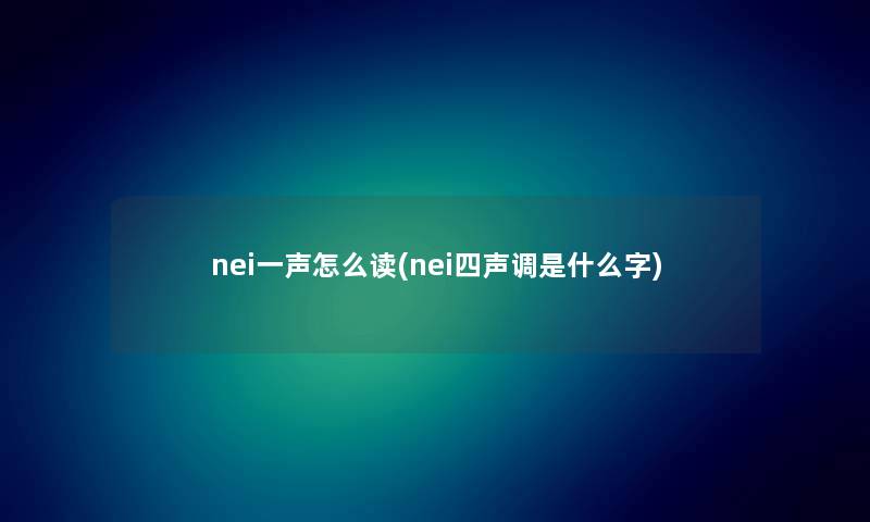 nei一声怎么读(nei四声调是什么字)