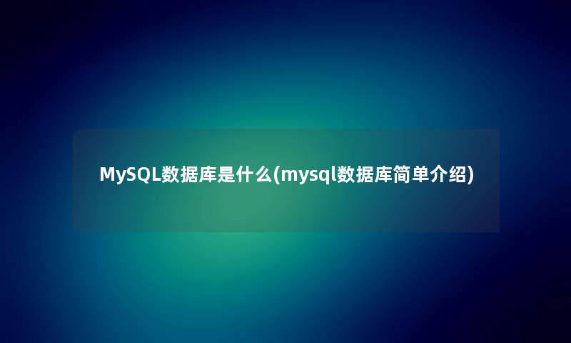 MySQL数据库是什么(mysql数据库简单介绍)