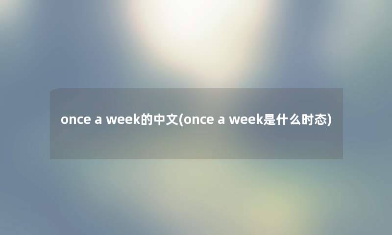 once a week的中文(once a week是什么时态)