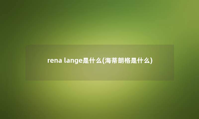 rena lange是什么(海蒂朗格是什么)