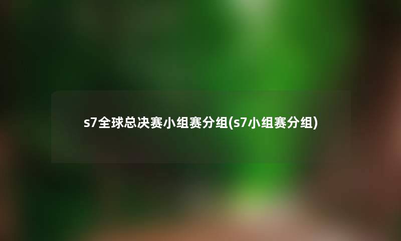 s7全球总决赛小组赛分组(s7小组赛分组)