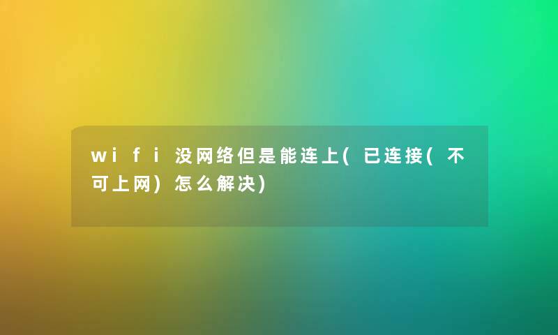 wifi没网络但是能连上(已连接(不可上网)怎么解决) wifi没网络但是能连上(已连接(不可上网)怎么解决)