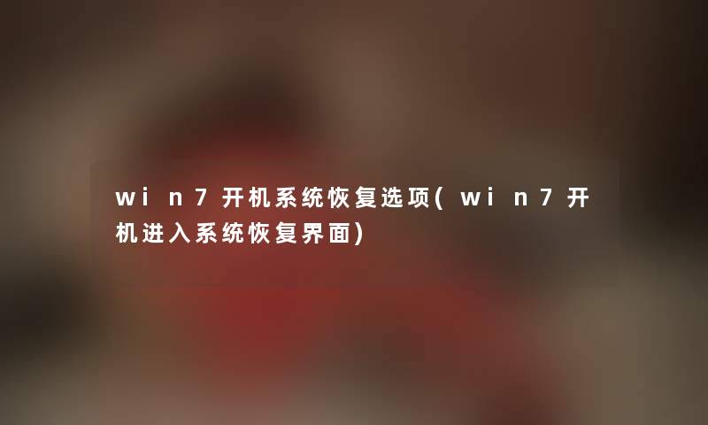 win7开机系统恢复选项(win7开机进入系统恢复界面) win7开机系统恢复选项(win7开机进入系统恢复界面)