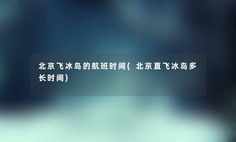 北京飞冰岛的航班时间(北京直飞冰岛多长时间)