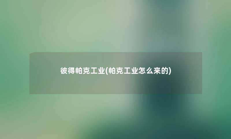彼得帕克工业(帕克工业怎么来的)