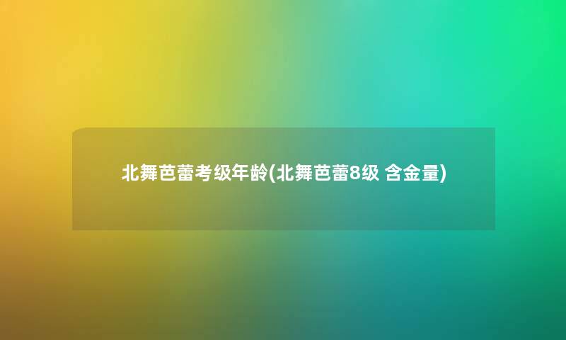 北舞芭蕾考级年龄(北舞芭蕾8级 含金量)